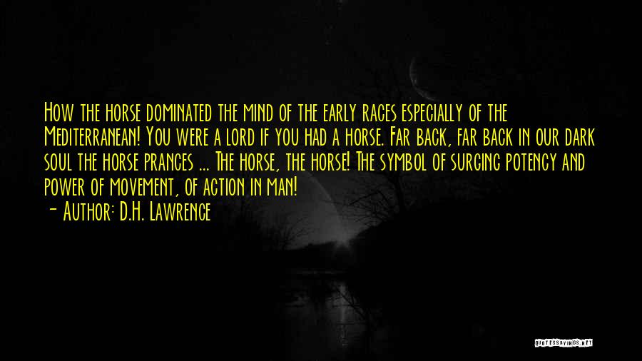 D.H. Lawrence Quotes: How The Horse Dominated The Mind Of The Early Races Especially Of The Mediterranean! You Were A Lord If You