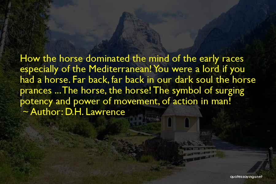 D.H. Lawrence Quotes: How The Horse Dominated The Mind Of The Early Races Especially Of The Mediterranean! You Were A Lord If You