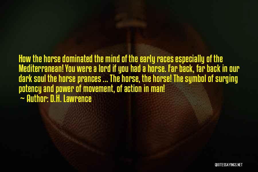 D.H. Lawrence Quotes: How The Horse Dominated The Mind Of The Early Races Especially Of The Mediterranean! You Were A Lord If You