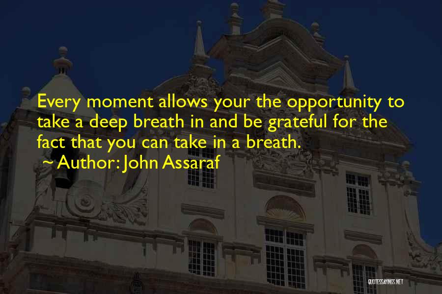 John Assaraf Quotes: Every Moment Allows Your The Opportunity To Take A Deep Breath In And Be Grateful For The Fact That You