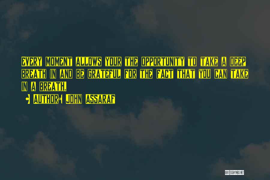 John Assaraf Quotes: Every Moment Allows Your The Opportunity To Take A Deep Breath In And Be Grateful For The Fact That You