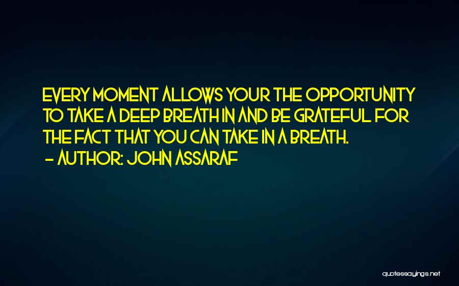 John Assaraf Quotes: Every Moment Allows Your The Opportunity To Take A Deep Breath In And Be Grateful For The Fact That You