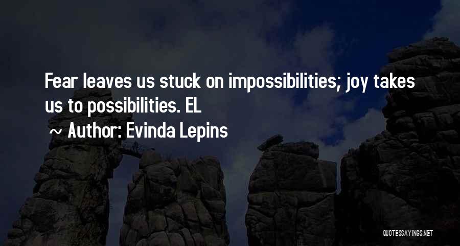 Evinda Lepins Quotes: Fear Leaves Us Stuck On Impossibilities; Joy Takes Us To Possibilities. El