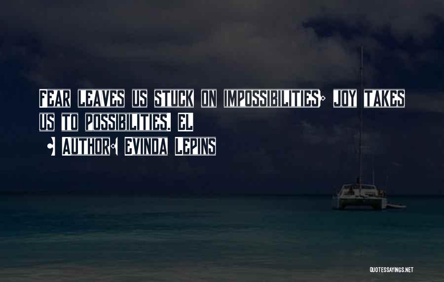 Evinda Lepins Quotes: Fear Leaves Us Stuck On Impossibilities; Joy Takes Us To Possibilities. El