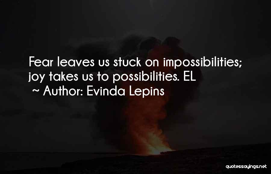 Evinda Lepins Quotes: Fear Leaves Us Stuck On Impossibilities; Joy Takes Us To Possibilities. El