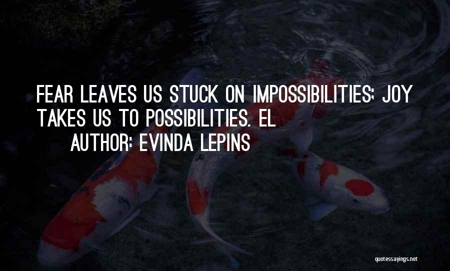 Evinda Lepins Quotes: Fear Leaves Us Stuck On Impossibilities; Joy Takes Us To Possibilities. El