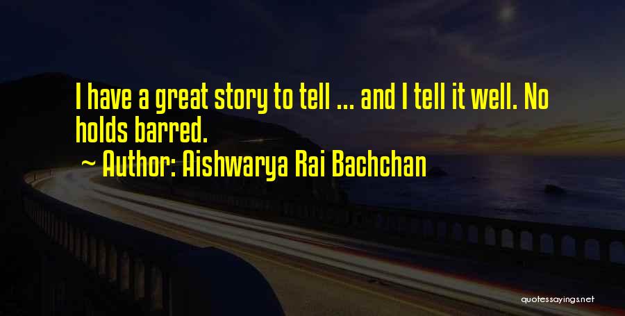 Aishwarya Rai Bachchan Quotes: I Have A Great Story To Tell ... And I Tell It Well. No Holds Barred.