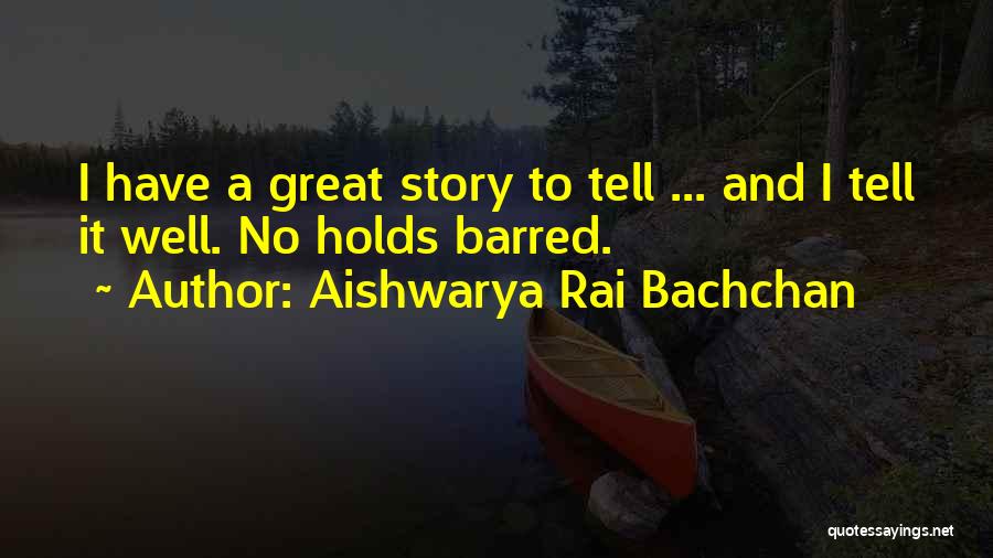 Aishwarya Rai Bachchan Quotes: I Have A Great Story To Tell ... And I Tell It Well. No Holds Barred.