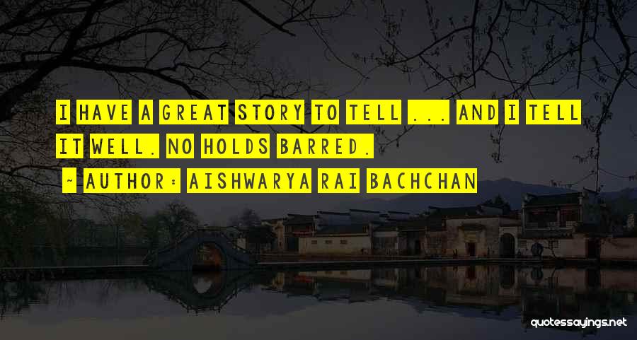 Aishwarya Rai Bachchan Quotes: I Have A Great Story To Tell ... And I Tell It Well. No Holds Barred.