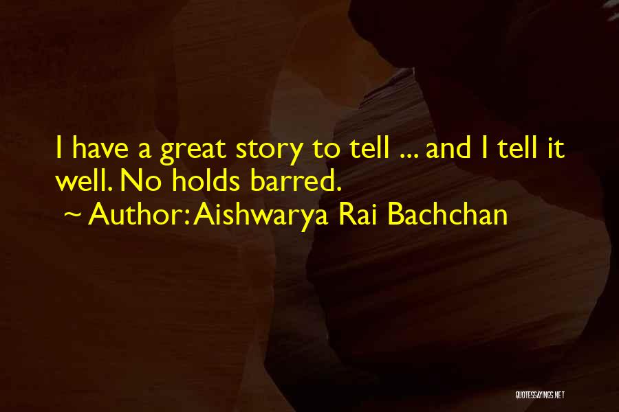 Aishwarya Rai Bachchan Quotes: I Have A Great Story To Tell ... And I Tell It Well. No Holds Barred.
