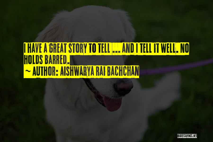 Aishwarya Rai Bachchan Quotes: I Have A Great Story To Tell ... And I Tell It Well. No Holds Barred.