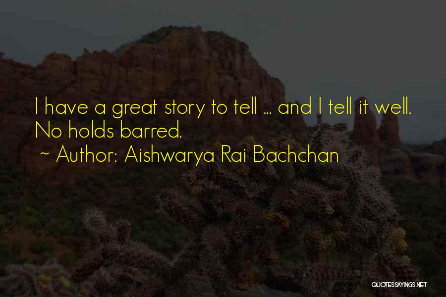 Aishwarya Rai Bachchan Quotes: I Have A Great Story To Tell ... And I Tell It Well. No Holds Barred.