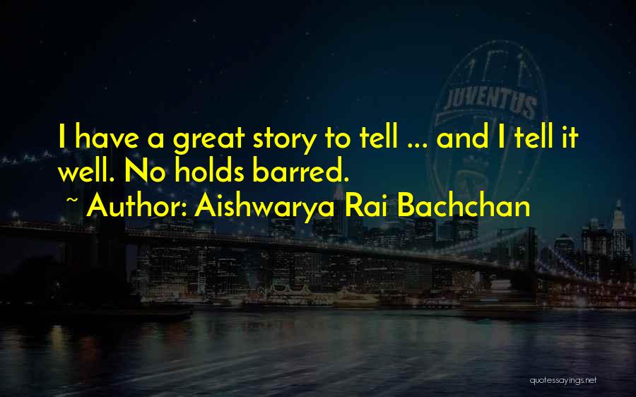 Aishwarya Rai Bachchan Quotes: I Have A Great Story To Tell ... And I Tell It Well. No Holds Barred.