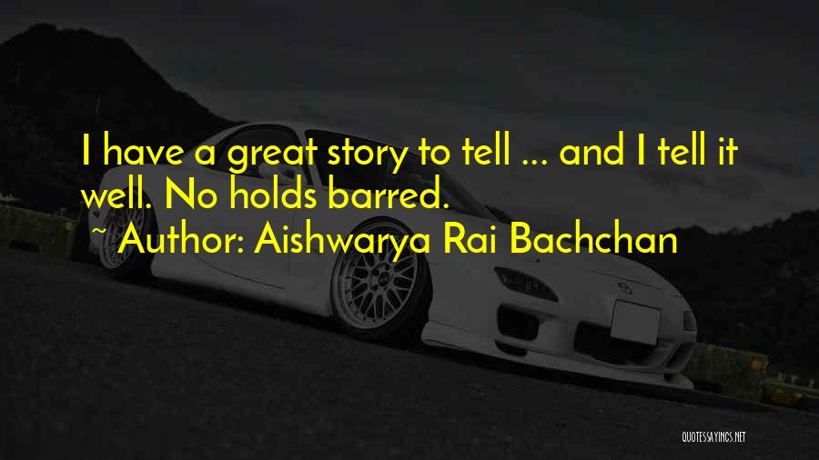 Aishwarya Rai Bachchan Quotes: I Have A Great Story To Tell ... And I Tell It Well. No Holds Barred.