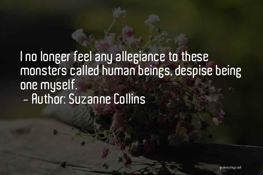 Suzanne Collins Quotes: I No Longer Feel Any Allegiance To These Monsters Called Human Beings, Despise Being One Myself.