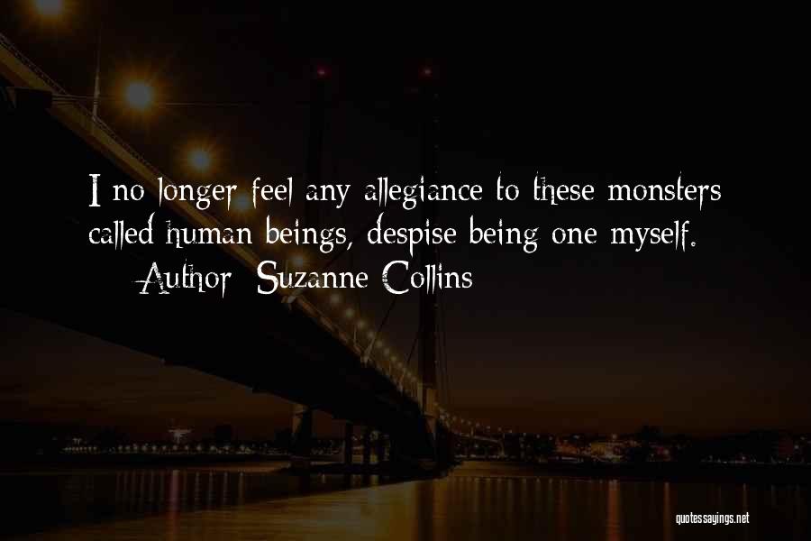 Suzanne Collins Quotes: I No Longer Feel Any Allegiance To These Monsters Called Human Beings, Despise Being One Myself.