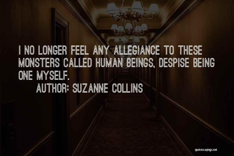 Suzanne Collins Quotes: I No Longer Feel Any Allegiance To These Monsters Called Human Beings, Despise Being One Myself.