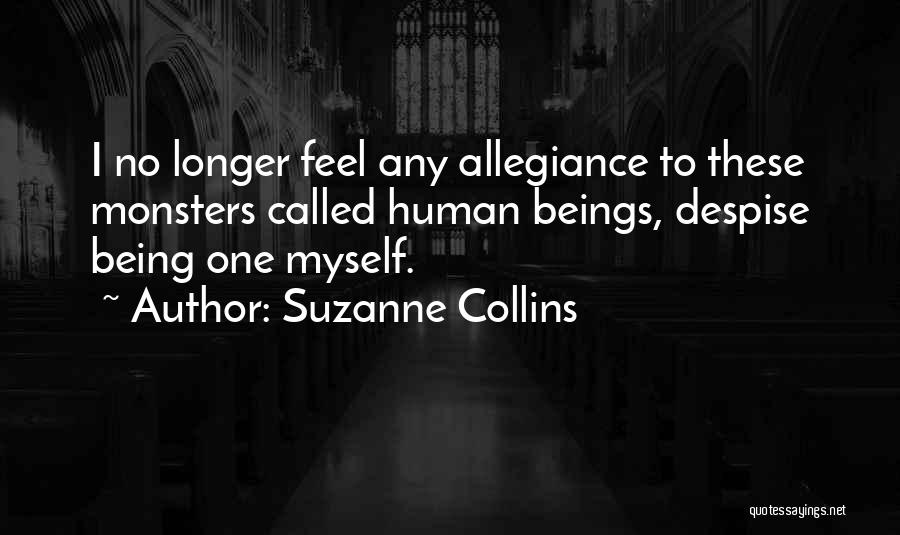 Suzanne Collins Quotes: I No Longer Feel Any Allegiance To These Monsters Called Human Beings, Despise Being One Myself.