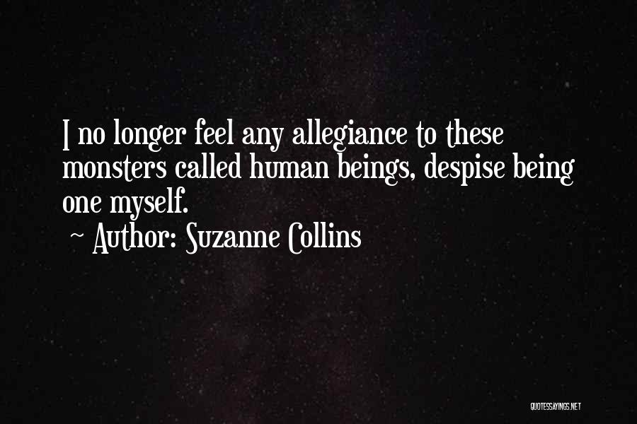 Suzanne Collins Quotes: I No Longer Feel Any Allegiance To These Monsters Called Human Beings, Despise Being One Myself.