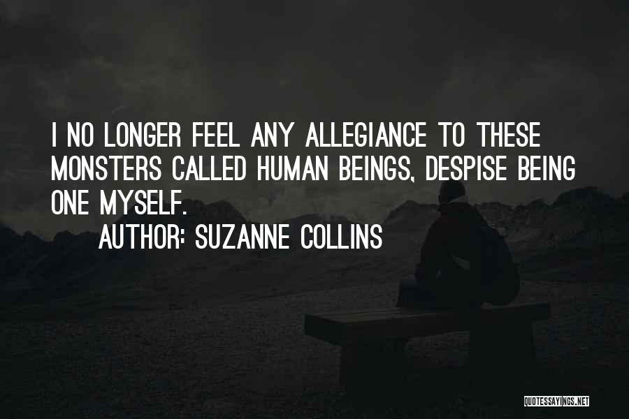 Suzanne Collins Quotes: I No Longer Feel Any Allegiance To These Monsters Called Human Beings, Despise Being One Myself.
