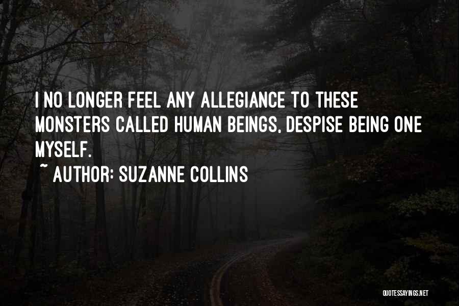 Suzanne Collins Quotes: I No Longer Feel Any Allegiance To These Monsters Called Human Beings, Despise Being One Myself.