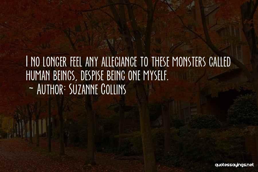 Suzanne Collins Quotes: I No Longer Feel Any Allegiance To These Monsters Called Human Beings, Despise Being One Myself.