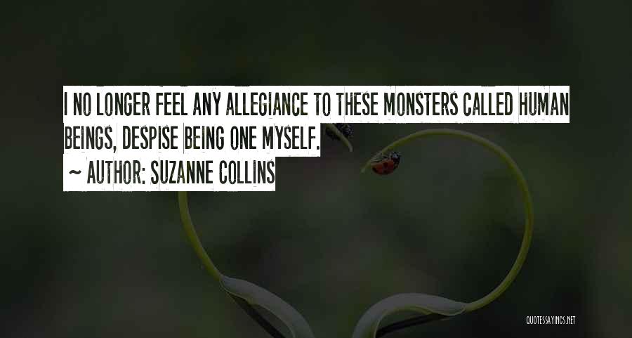 Suzanne Collins Quotes: I No Longer Feel Any Allegiance To These Monsters Called Human Beings, Despise Being One Myself.