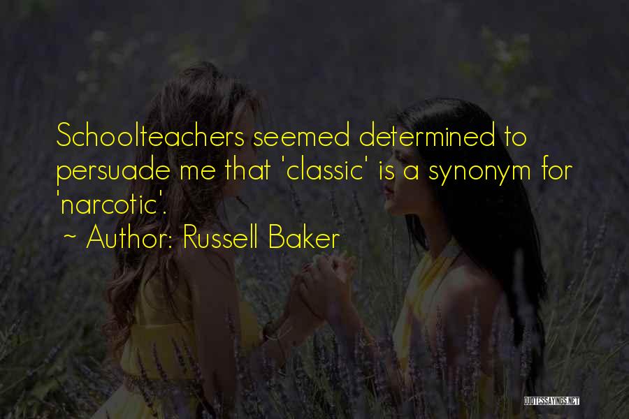 Russell Baker Quotes: Schoolteachers Seemed Determined To Persuade Me That 'classic' Is A Synonym For 'narcotic'.