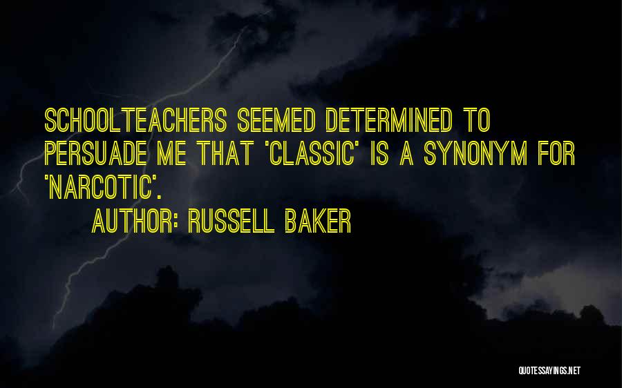 Russell Baker Quotes: Schoolteachers Seemed Determined To Persuade Me That 'classic' Is A Synonym For 'narcotic'.