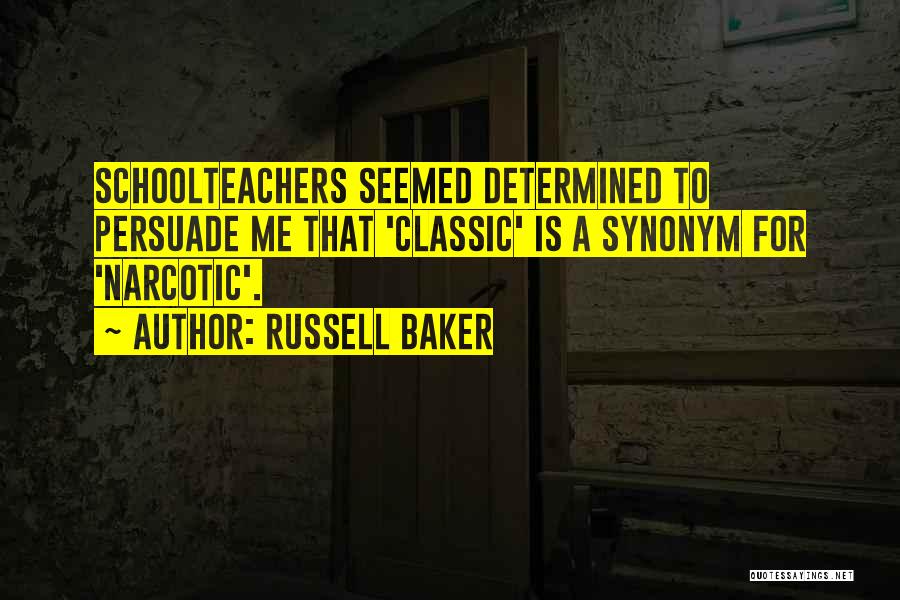 Russell Baker Quotes: Schoolteachers Seemed Determined To Persuade Me That 'classic' Is A Synonym For 'narcotic'.