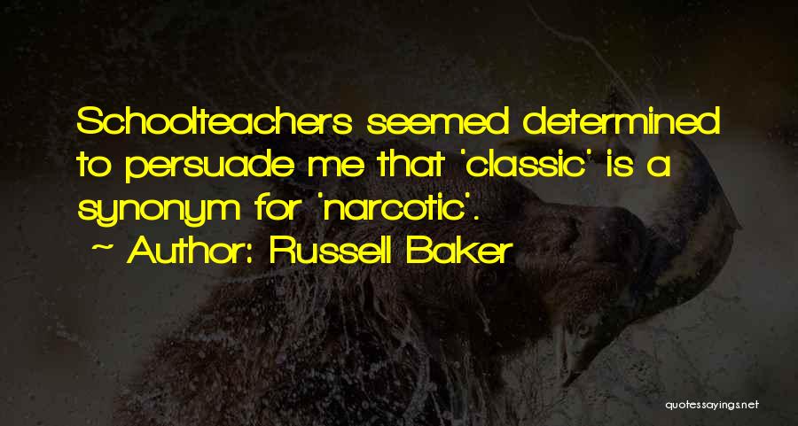 Russell Baker Quotes: Schoolteachers Seemed Determined To Persuade Me That 'classic' Is A Synonym For 'narcotic'.