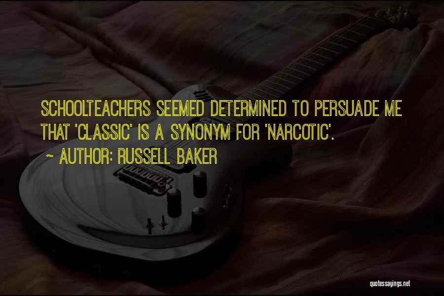 Russell Baker Quotes: Schoolteachers Seemed Determined To Persuade Me That 'classic' Is A Synonym For 'narcotic'.