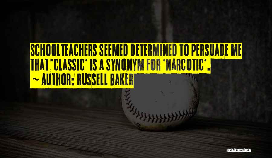 Russell Baker Quotes: Schoolteachers Seemed Determined To Persuade Me That 'classic' Is A Synonym For 'narcotic'.