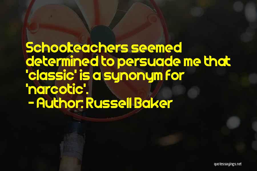 Russell Baker Quotes: Schoolteachers Seemed Determined To Persuade Me That 'classic' Is A Synonym For 'narcotic'.