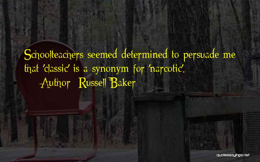 Russell Baker Quotes: Schoolteachers Seemed Determined To Persuade Me That 'classic' Is A Synonym For 'narcotic'.