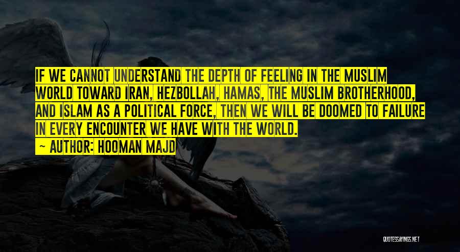 Hooman Majd Quotes: If We Cannot Understand The Depth Of Feeling In The Muslim World Toward Iran, Hezbollah, Hamas, The Muslim Brotherhood, And