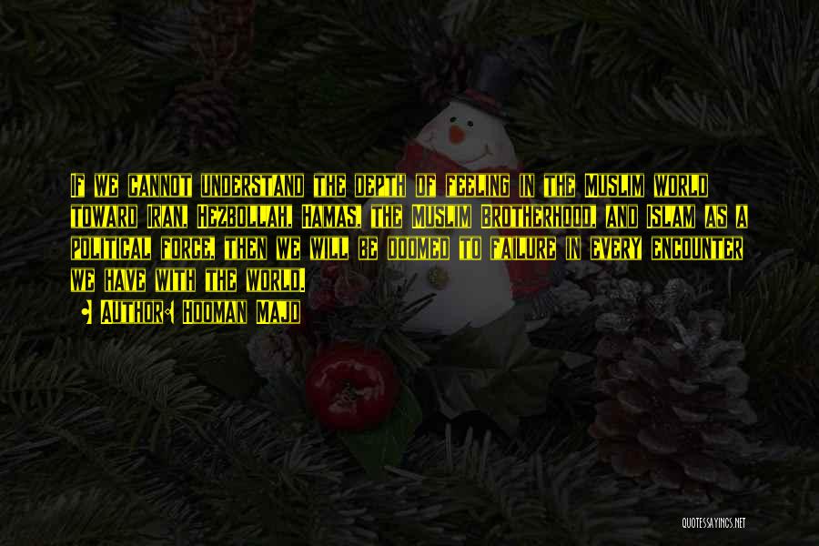 Hooman Majd Quotes: If We Cannot Understand The Depth Of Feeling In The Muslim World Toward Iran, Hezbollah, Hamas, The Muslim Brotherhood, And