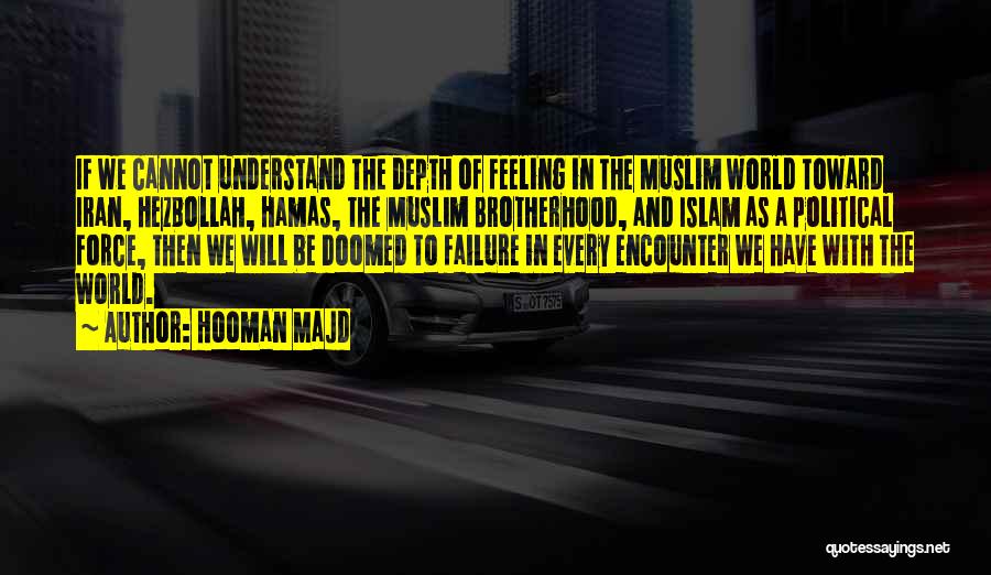 Hooman Majd Quotes: If We Cannot Understand The Depth Of Feeling In The Muslim World Toward Iran, Hezbollah, Hamas, The Muslim Brotherhood, And