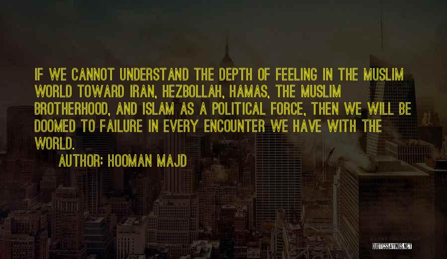 Hooman Majd Quotes: If We Cannot Understand The Depth Of Feeling In The Muslim World Toward Iran, Hezbollah, Hamas, The Muslim Brotherhood, And