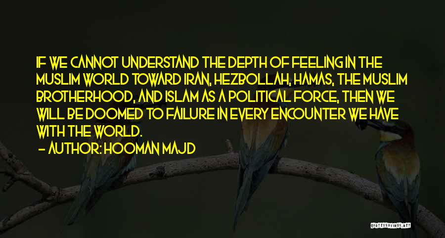 Hooman Majd Quotes: If We Cannot Understand The Depth Of Feeling In The Muslim World Toward Iran, Hezbollah, Hamas, The Muslim Brotherhood, And
