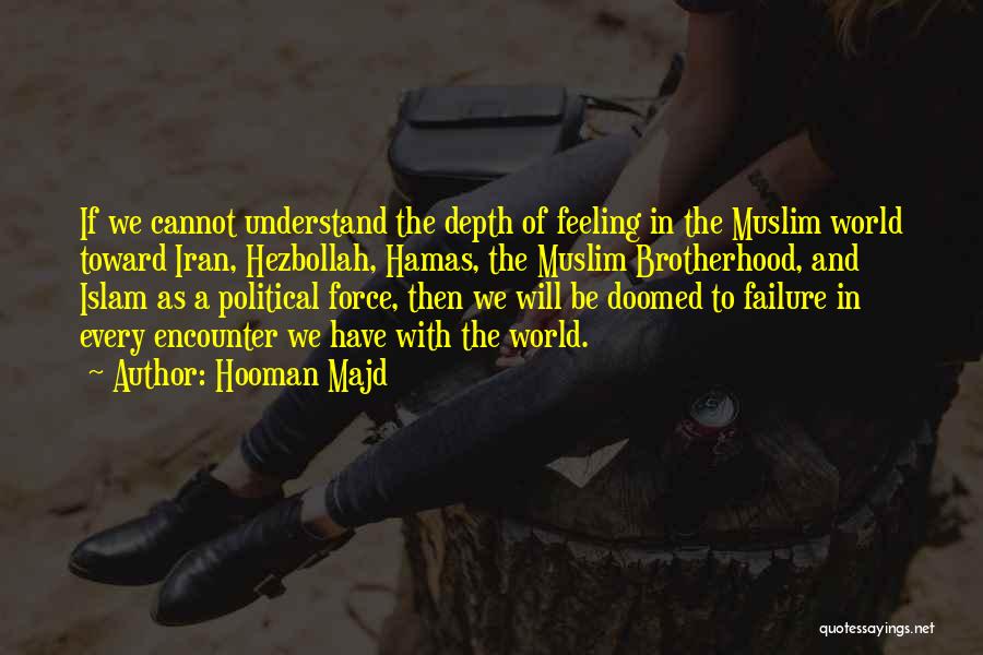 Hooman Majd Quotes: If We Cannot Understand The Depth Of Feeling In The Muslim World Toward Iran, Hezbollah, Hamas, The Muslim Brotherhood, And