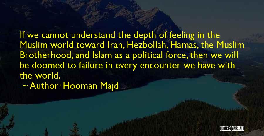 Hooman Majd Quotes: If We Cannot Understand The Depth Of Feeling In The Muslim World Toward Iran, Hezbollah, Hamas, The Muslim Brotherhood, And