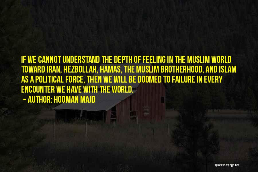 Hooman Majd Quotes: If We Cannot Understand The Depth Of Feeling In The Muslim World Toward Iran, Hezbollah, Hamas, The Muslim Brotherhood, And