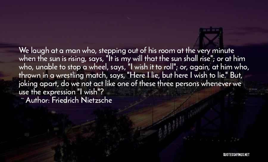 Friedrich Nietzsche Quotes: We Laugh At A Man Who, Stepping Out Of His Room At The Very Minute When The Sun Is Rising,