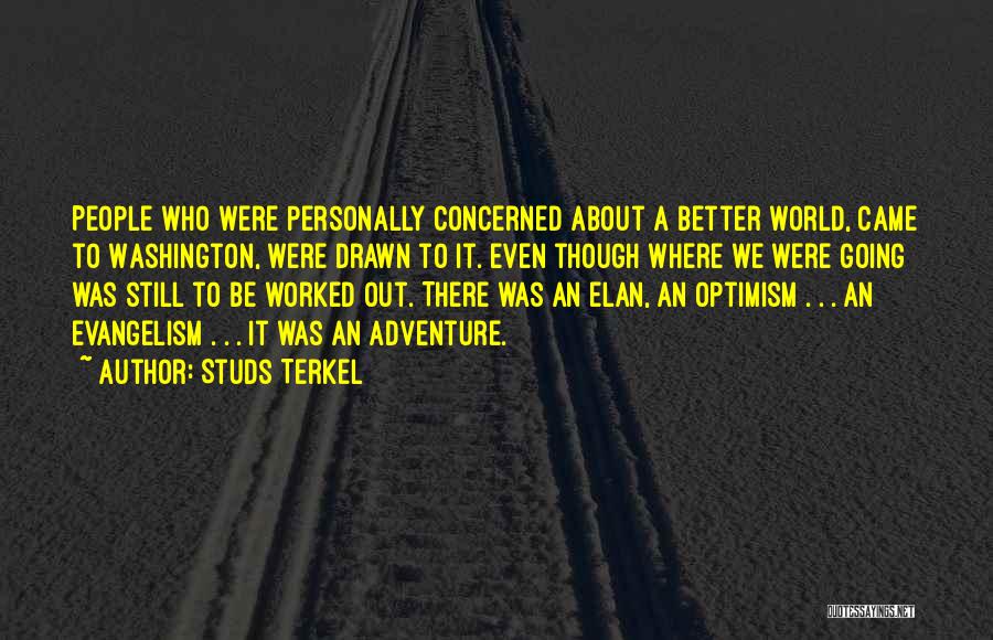 Studs Terkel Quotes: People Who Were Personally Concerned About A Better World, Came To Washington, Were Drawn To It. Even Though Where We