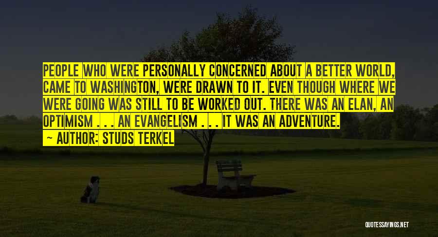 Studs Terkel Quotes: People Who Were Personally Concerned About A Better World, Came To Washington, Were Drawn To It. Even Though Where We