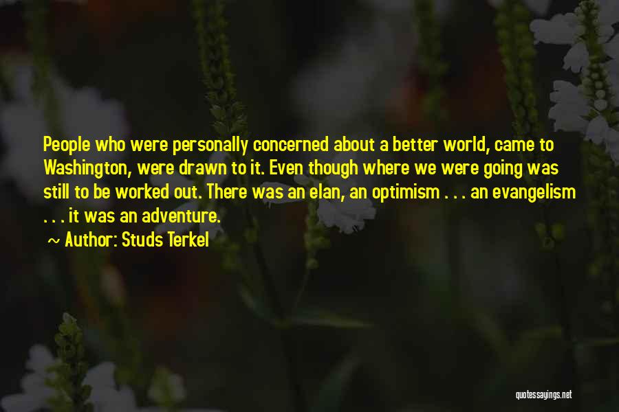 Studs Terkel Quotes: People Who Were Personally Concerned About A Better World, Came To Washington, Were Drawn To It. Even Though Where We