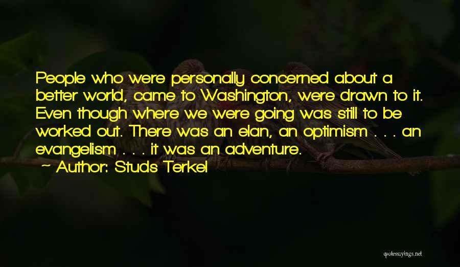 Studs Terkel Quotes: People Who Were Personally Concerned About A Better World, Came To Washington, Were Drawn To It. Even Though Where We