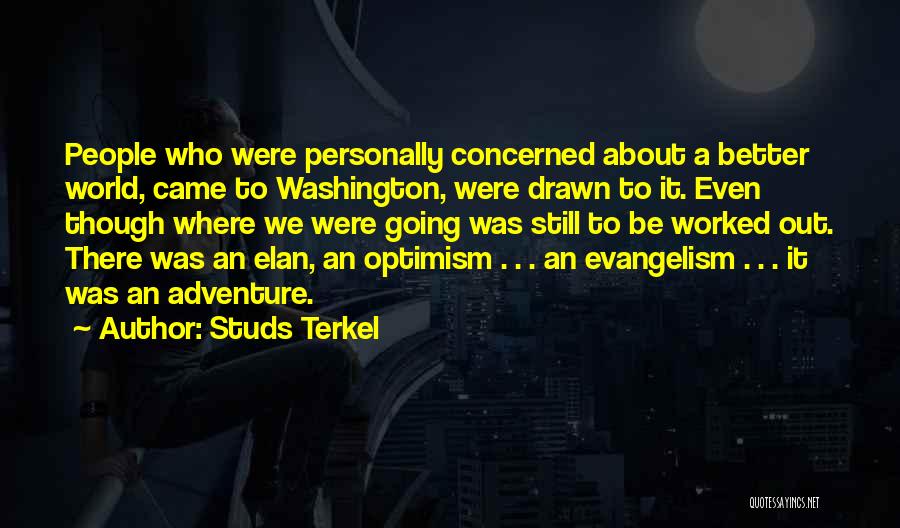 Studs Terkel Quotes: People Who Were Personally Concerned About A Better World, Came To Washington, Were Drawn To It. Even Though Where We