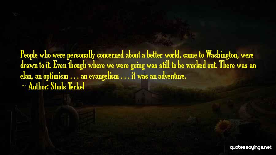 Studs Terkel Quotes: People Who Were Personally Concerned About A Better World, Came To Washington, Were Drawn To It. Even Though Where We